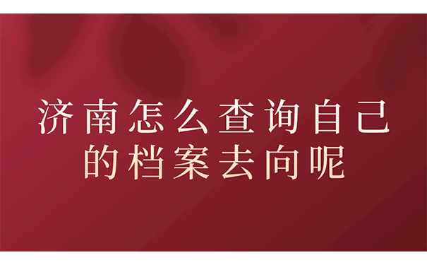 济南怎么查询自己的档案去向呢