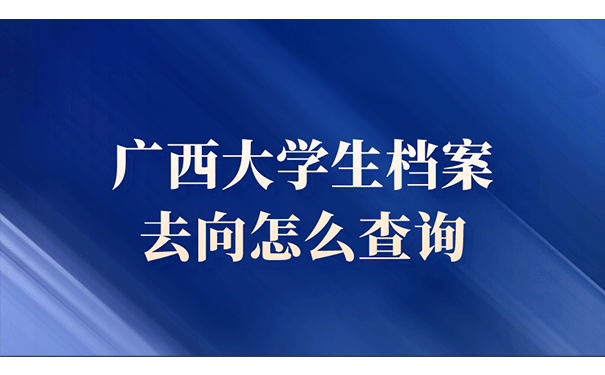 广西大学生档案去向怎么查询？