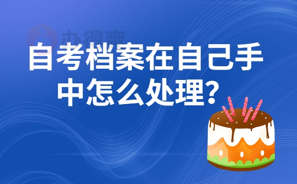 自考档案在自己手中怎么处理？