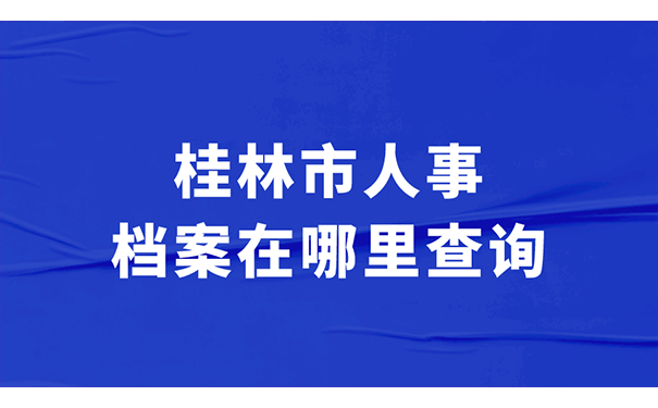 一、桂林市人事档案在哪里查询？