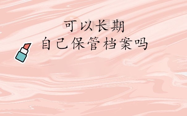 可以长期自己保管档案吗