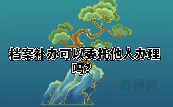 档案补办可以委托他人办理吗？