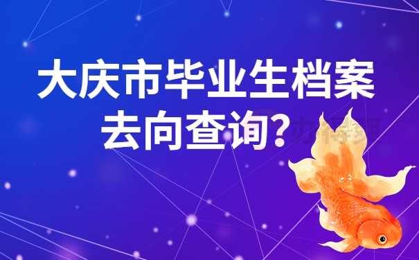大庆市毕业生档案去向查询？