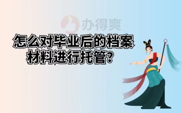 怎么对毕业后的档案材料进行托管？