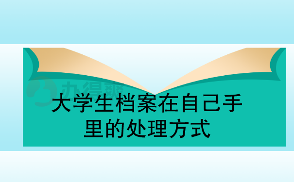 大学生档案在自己手里的处理方式