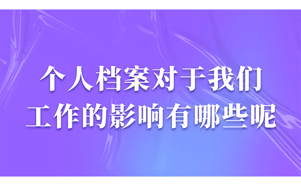 个人档案对于我们工作的影响有哪些呢？