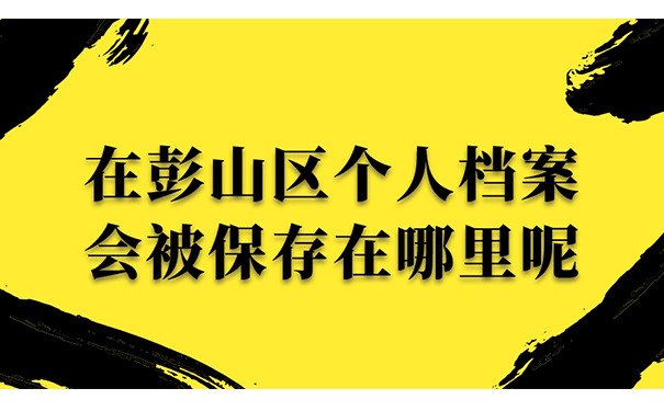 在彭山区个人档案会被保存在哪里呢