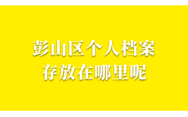 彭山区个人档案存放在哪里呢