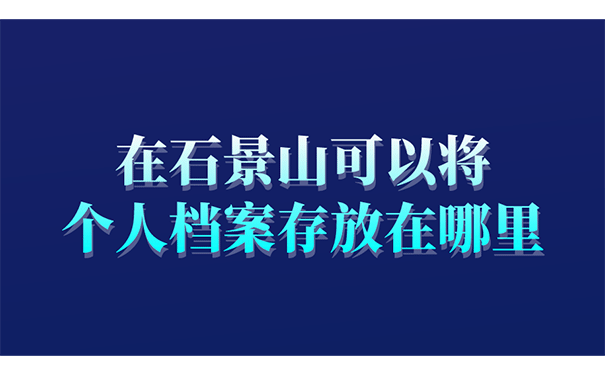 在石景山可以将个人档案存放在哪里