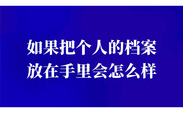 如果把个人的档案放在手里会怎么样？