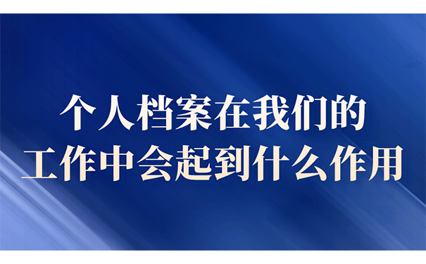 个人档案在我们的工作中会起到什么作用？