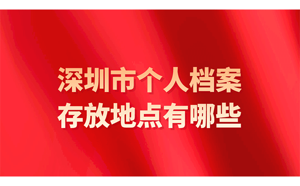 深圳市个人档案存放地点有哪些