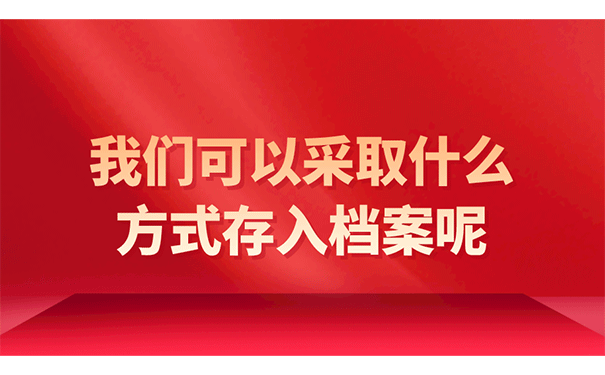 我们可以采取什么方式存入档案呢