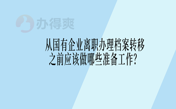 从国有企业离职办理档案转移之前应该做哪些准备工作？