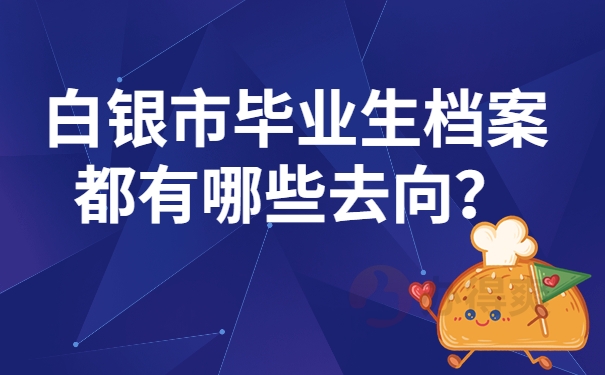 白银市毕业生档案都有哪些去向？