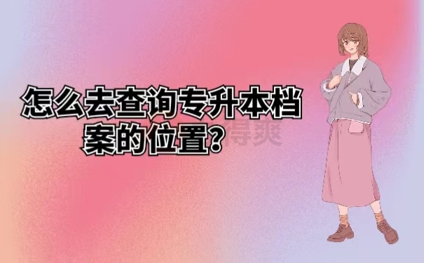 怎么去查询专升本档案的位置？
