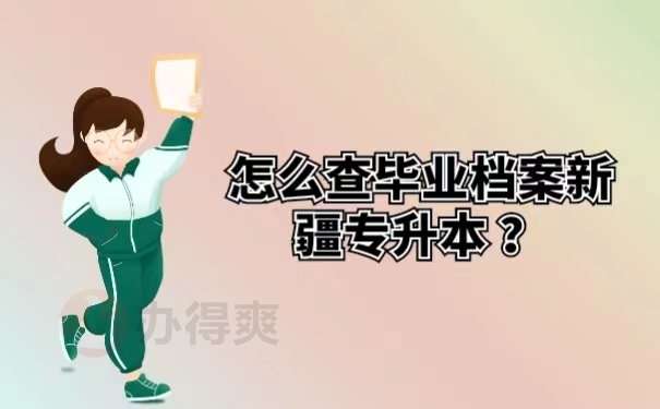 怎么查毕业档案新疆专升本？