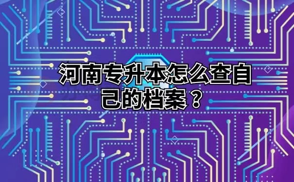 河南专升本怎么查自己的档案 ？