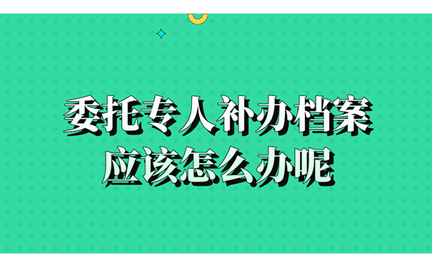 委托专人补办档案应该怎么办呢？