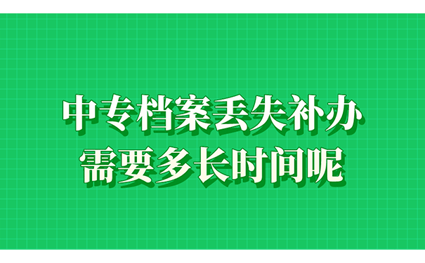 中专档案丢失补办需要多长时间呢？