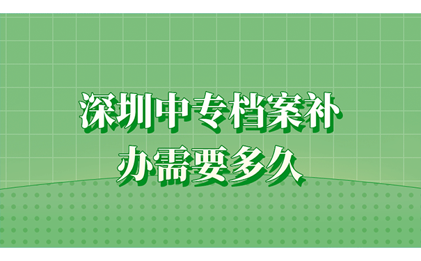 深圳中专档案补办需要多久呢?