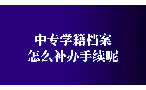 中专学籍档案怎么补办手续?