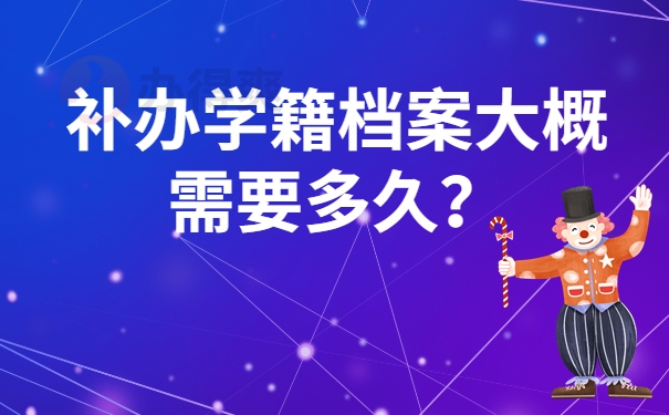 补办学籍档案大概需要多久？