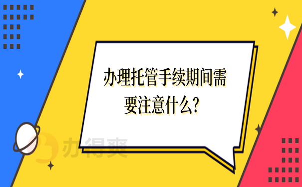 办理托管手续期间需要注意什么？