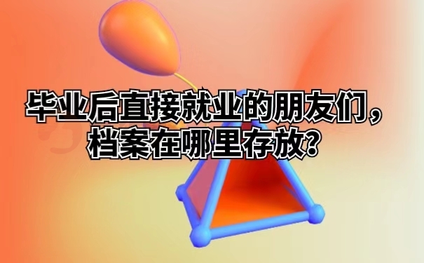 毕业后直接就业的朋友们，档案材料在哪里存放？