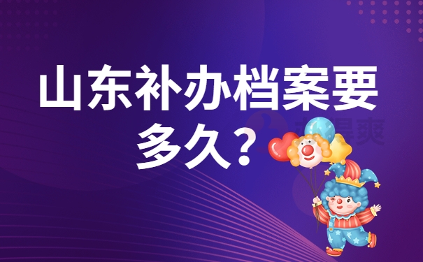 山东补办档案要多久？