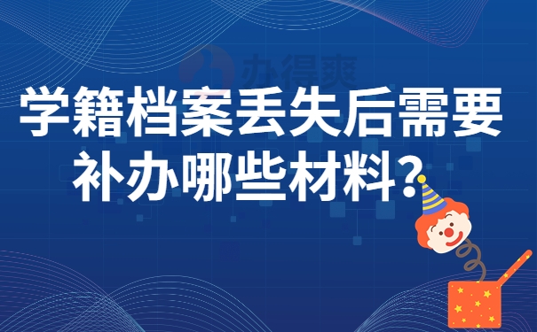 学籍档案丢失后需要补办哪些材料？