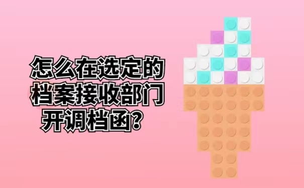 怎么在选定的档案接收部门开调档函？