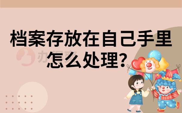 档案存放在自己手里怎么处理？