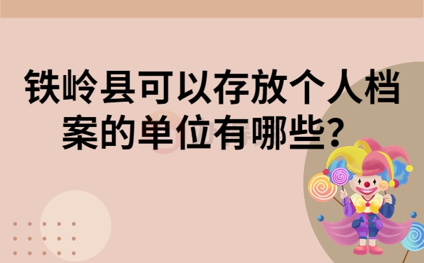 铁岭县可以存放个人档案的单位有哪些？