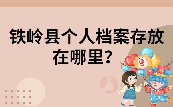 铁岭县个人档案存放在哪里？