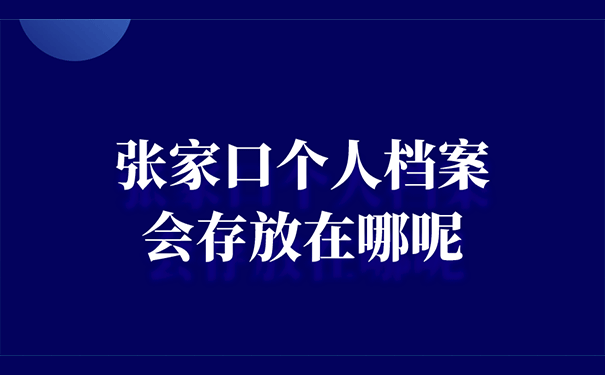 张家口个人档案会存放在哪呢？