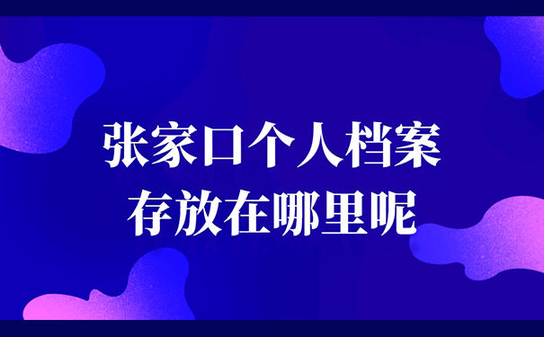 张家口个人档案存放在哪里呢？