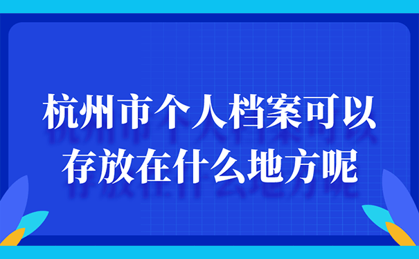 杭州市个人档案可以存放在什么地方呢？