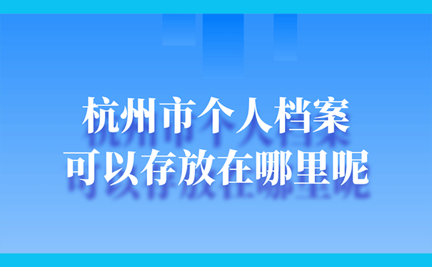 杭州市个人档案可以存放在哪里呢？