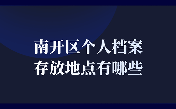 南开区个人档案存放地点有哪些？