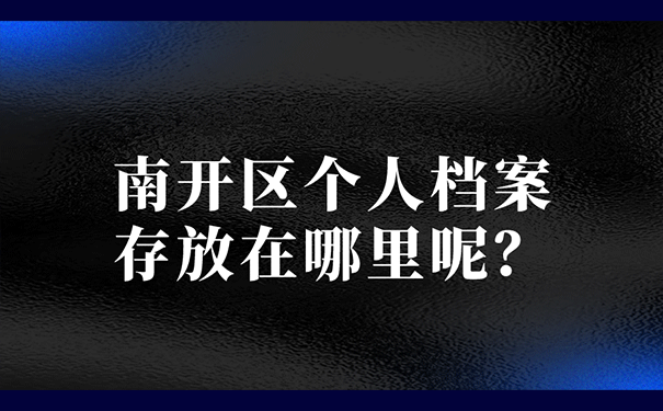 南开区个人档案存放在哪里呢？