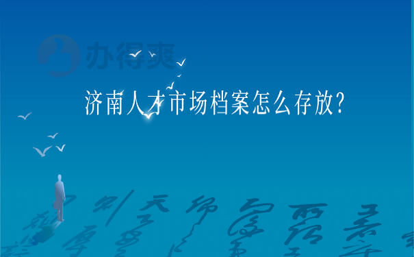 济南人才市场档案怎么存放？