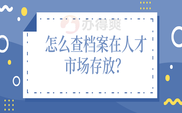 怎么查档案在人才市场存放？