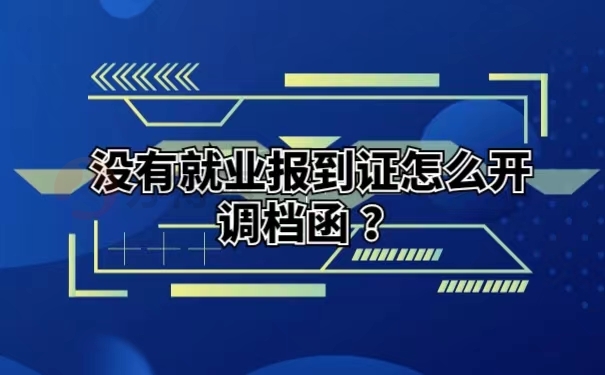 没有就业报到证怎么开调档函？