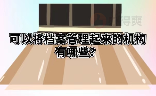 可以将档案管理起来的机构有哪些？