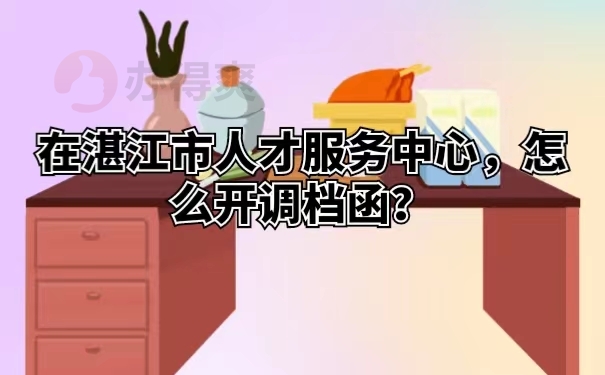 在湛江市人才服务中心，怎么开调档函？