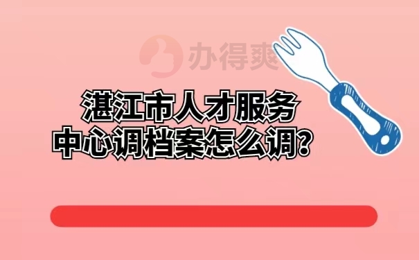 湛江市人才服务中心调档案怎么调 ？