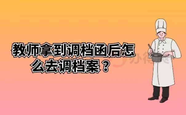 教师拿到调档函后怎么去调档案 ？