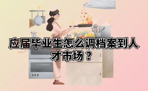 应届毕业生怎么调档案到人才市场？