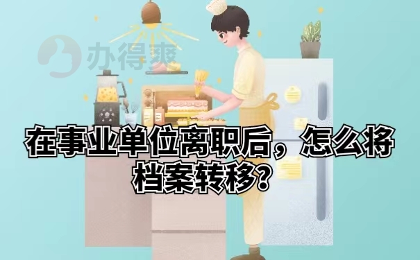 在事业单位离职后，怎么将档案转移？